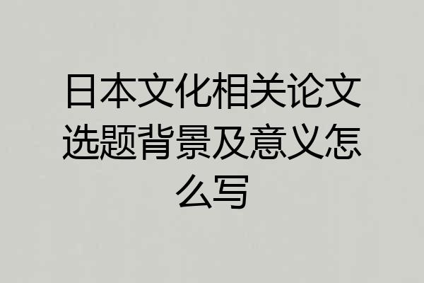 日本文化相关论文选题背景及意义怎么写