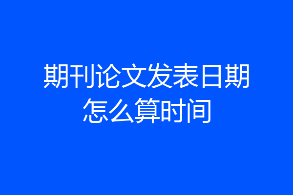 期刊论文发表日期怎么算时间