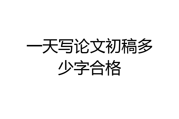 一天写论文初稿多少字合格