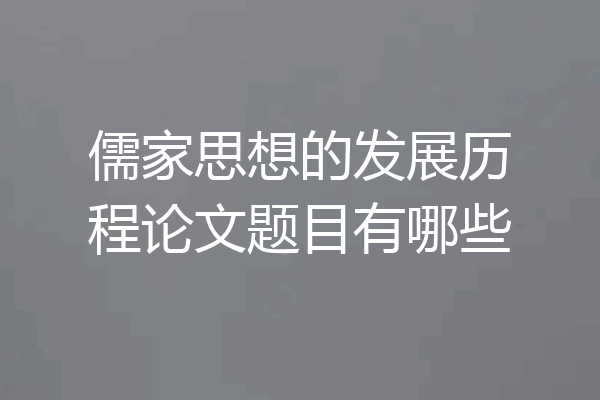 儒家思想的发展历程论文题目有哪些