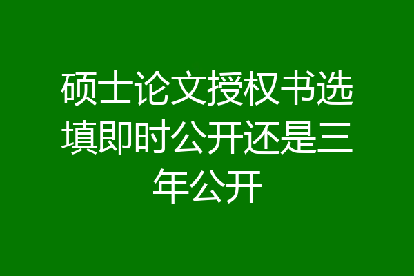 硕士论文授权书选填即时公开还是三年公开