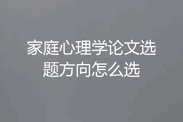 家庭心理学论文选题方向怎么选