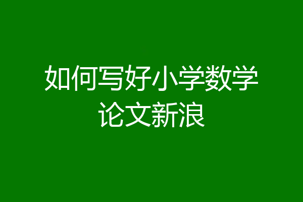 如何写好小学数学论文新浪
