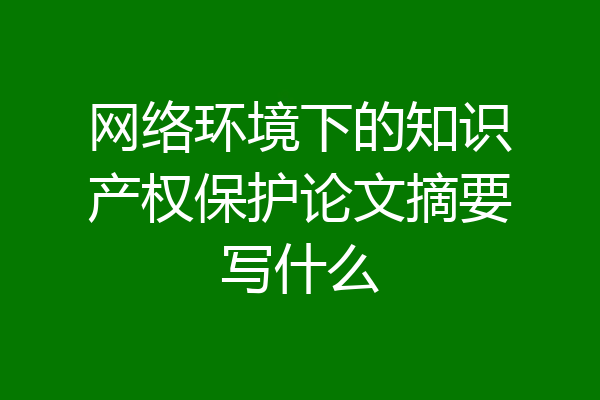 网络环境下的知识产权保护论文摘要写什么