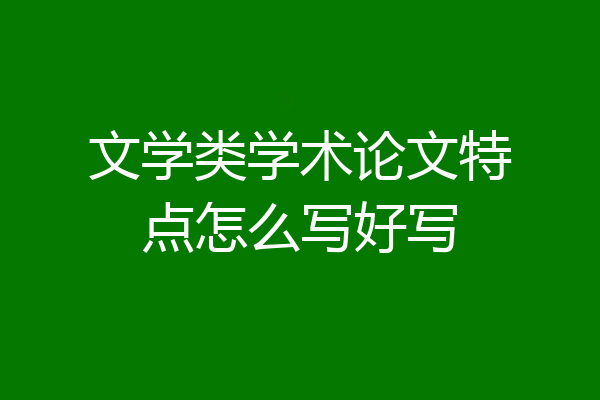 文学类学术论文特点怎么写好写