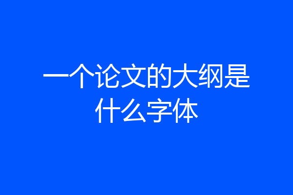 一个论文的大纲是什么字体