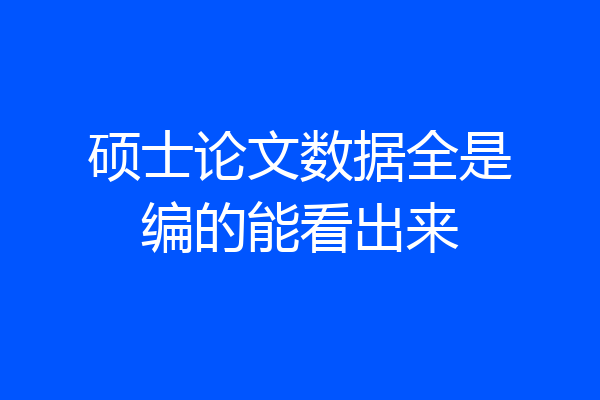 硕士论文数据全是编的能看出来