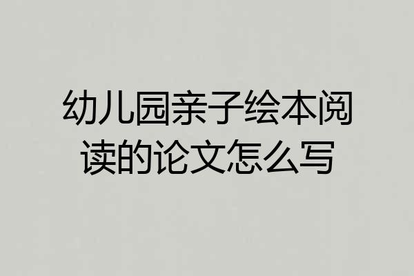 幼儿园亲子绘本阅读的论文怎么写