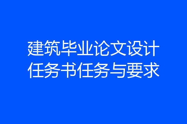 建筑毕业论文设计任务书任务与要求