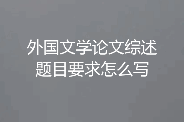 外国文学论文综述题目要求怎么写
