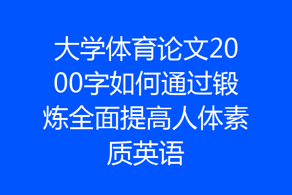 大学体育论文2000字如何通过锻炼全面提高人体素质英语