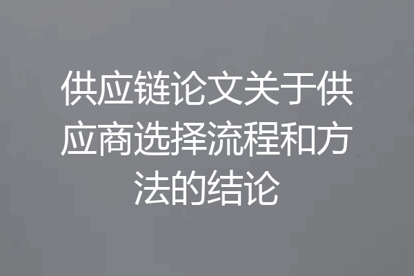 供应链论文关于供应商选择流程和方法的结论