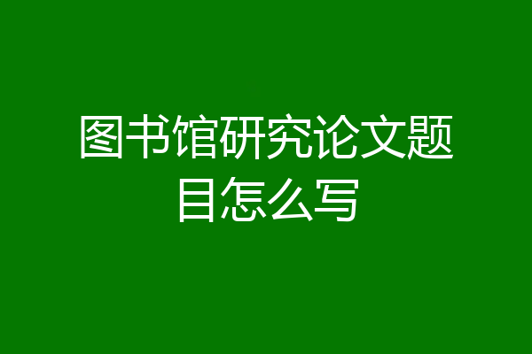 图书馆研究论文题目怎么写