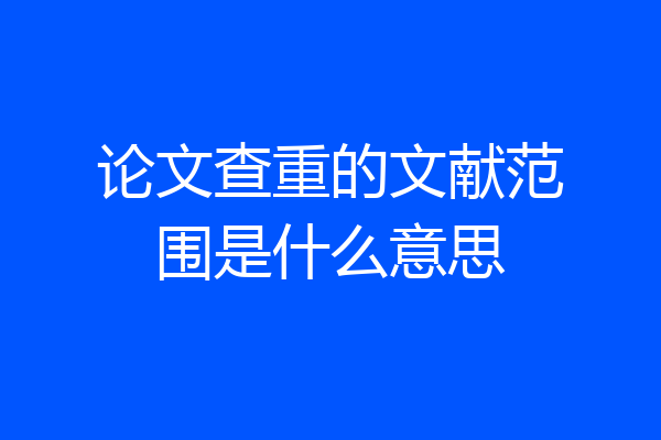 论文查重的文献范围是什么意思