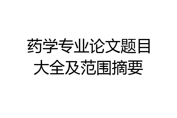药学专业论文题目大全及范围摘要
