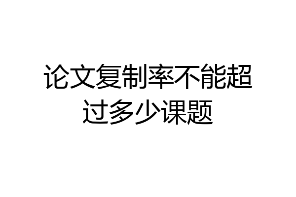 论文复制率不能超过多少课题