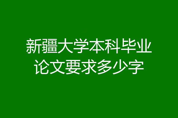 新疆大学本科毕业论文要求多少字