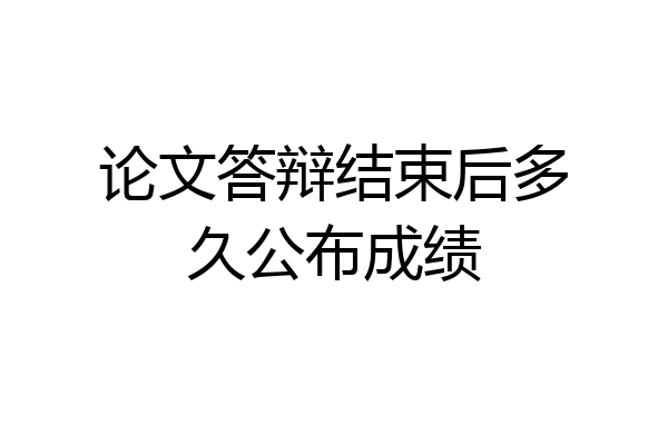 论文答辩结束后多久公布成绩