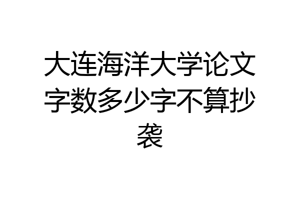 大连海洋大学论文字数多少字不算抄袭