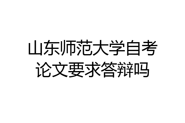 山东师范大学自考论文要求答辩吗