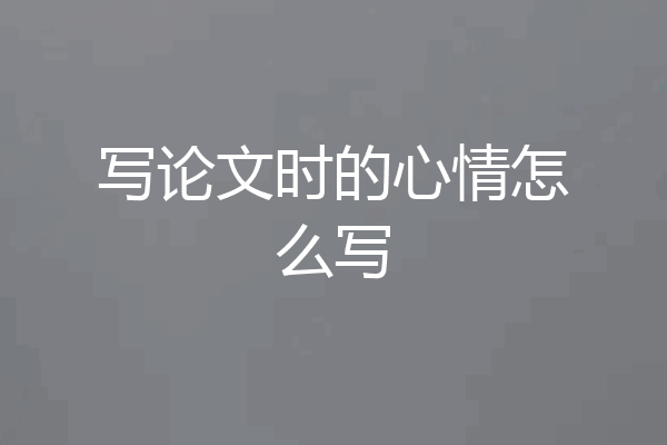 写论文时的心情怎么写