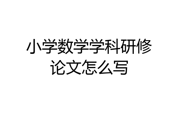 小学数学学科研修论文怎么写