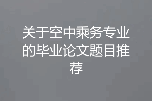 关于空中乘务专业的毕业论文题目推荐