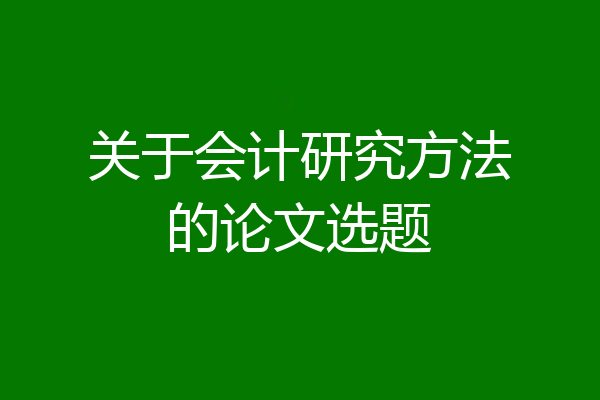关于会计研究方法的论文选题