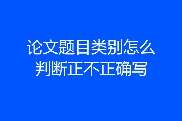 论文题目类别怎么判断正不正确写