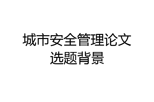 城市安全管理论文选题背景