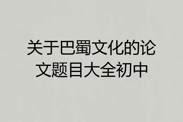 关于巴蜀文化的论文题目大全初中