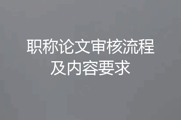 职称论文审核流程及内容要求
