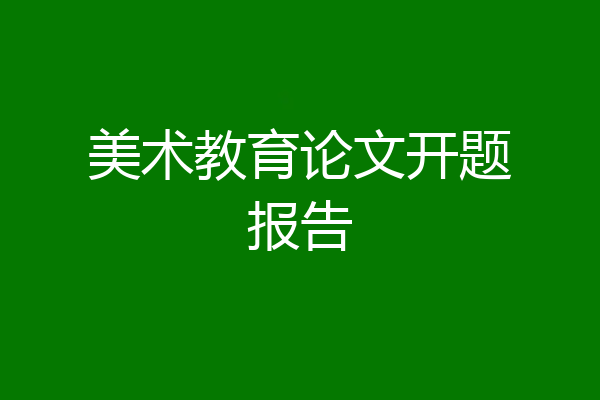 美术教育论文开题报告