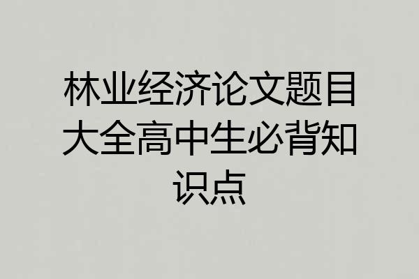 林业经济论文题目大全高中生必背知识点