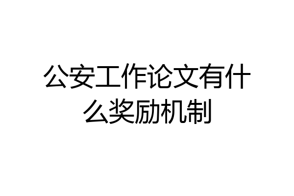 公安工作论文有什么奖励机制