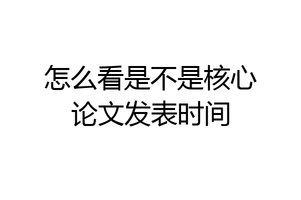 怎么看是不是核心论文发表时间