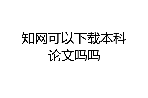 知网可以下载本科论文吗吗