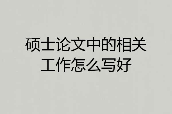 硕士论文中的相关工作怎么写好