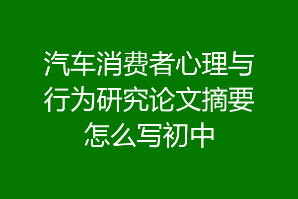 汽车消费者心理与行为研究论文摘要怎么写初中