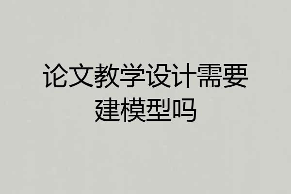 论文教学设计需要建模型吗