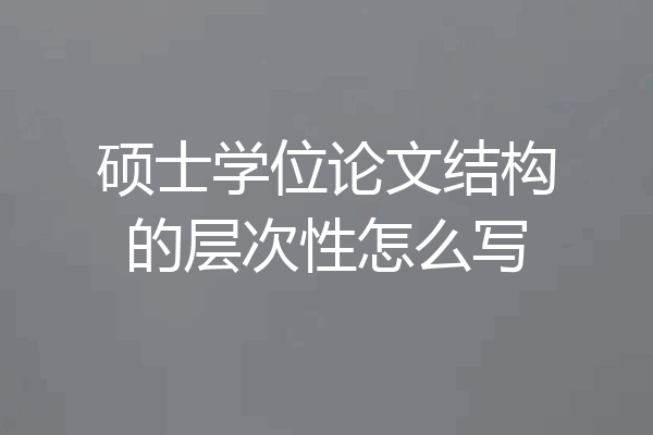 硕士学位论文结构的层次性怎么写