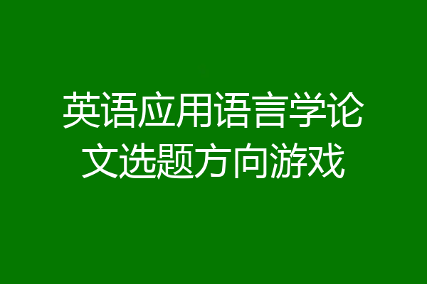 英语应用语言学论文选题方向游戏