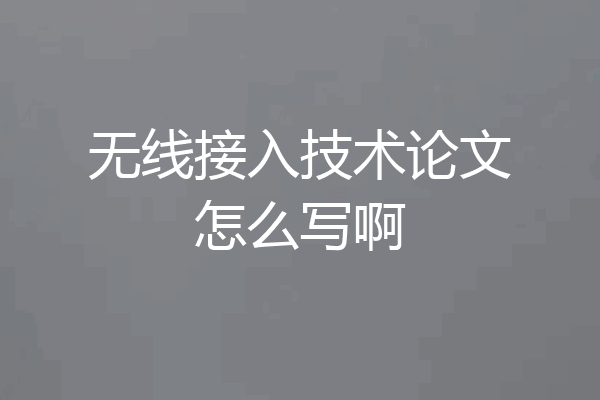 无线接入技术论文怎么写啊