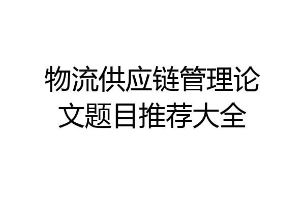 物流供应链管理论文题目推荐大全