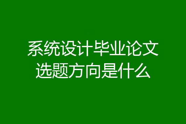 系统设计毕业论文选题方向是什么