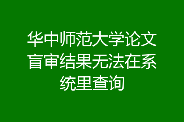 华中师范大学论文盲审结果无法在系统里查询