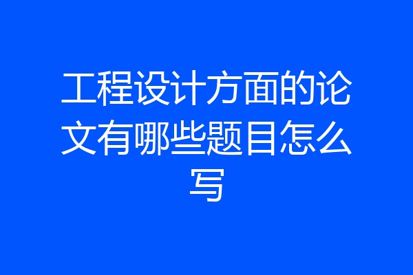 工程设计方面的论文有哪些题目怎么写