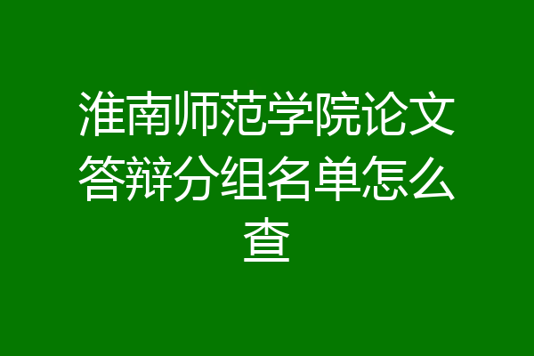 淮南师范学院论文答辩分组名单怎么查
