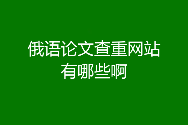 俄语论文查重网站有哪些啊