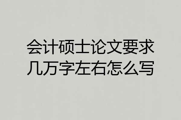 会计硕士论文要求几万字左右怎么写
